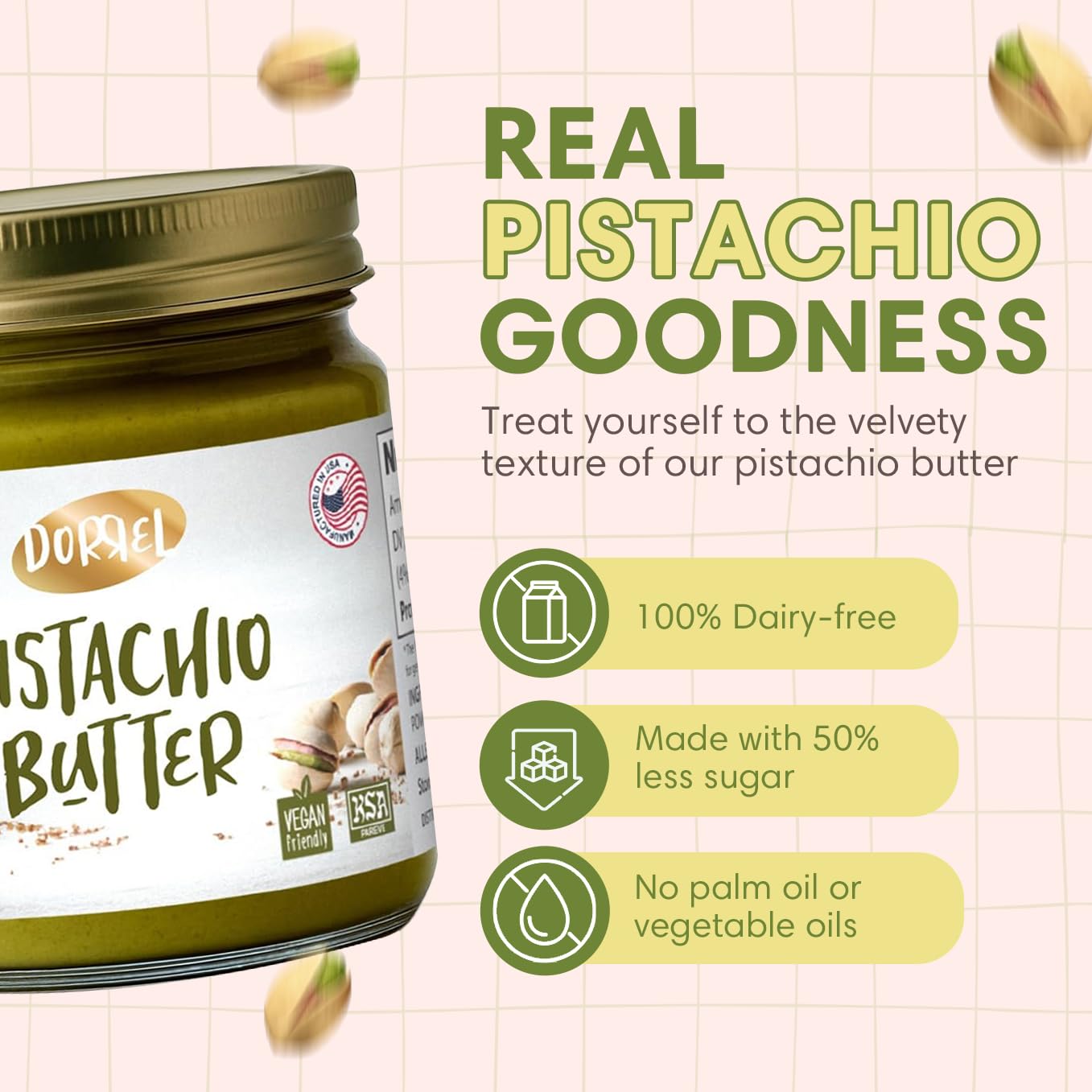 DORREL - Pistachio Butter, Dairy-Free Spreadable Butter Made from 60% California-Grown Pistachios, No Palm Oil, Vegan & Kosher Pareve Healthy Condiments for Snacks, Baking, Dips & More (200g)
